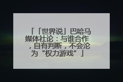 「世界说」巴哈马媒体社论：与谁合作，自有判断，不会沦为“权力游戏”